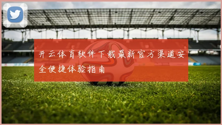 开云体育软件下载最新官方渠道安全便捷体验指南