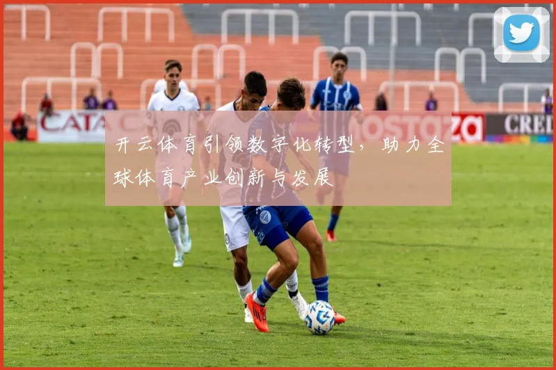 开云体育引领数字化转型，助力全球体育产业创新与发展