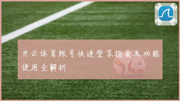 开云体育账号快速登录指南及功能使用全解析