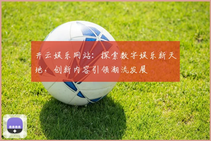 开云娱乐网站：探索数字娱乐新天地，创新内容引领潮流发展