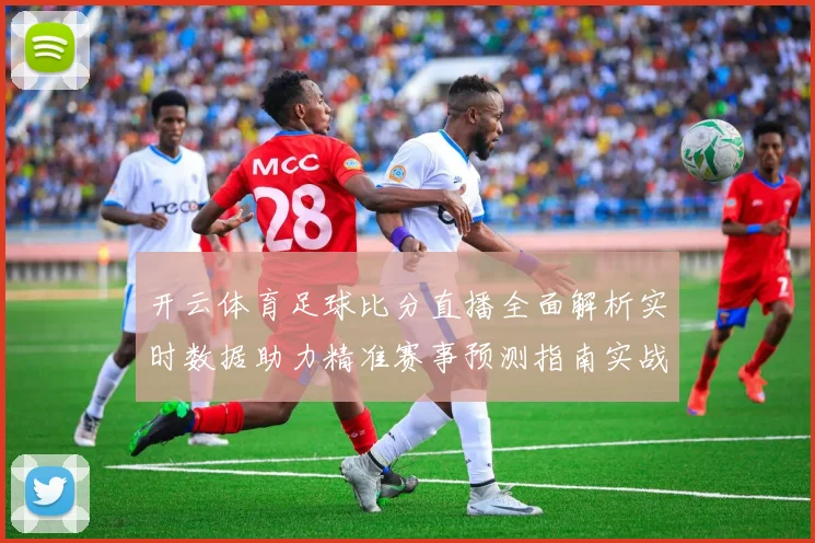 开云体育足球比分直播全面解析实时数据助力精准赛事预测指南实战