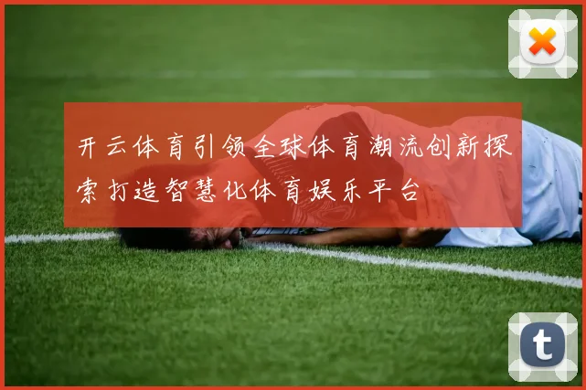 开云体育引领全球体育潮流创新探索打造智慧化体育娱乐平台
