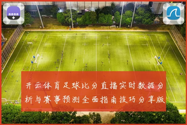 开云体育足球比分直播实时数据分析与赛事预测全面指南技巧分享版