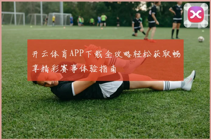 开云体育APP下载全攻略轻松获取畅享精彩赛事体验指南