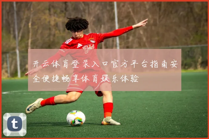 开云体育登录入口官方平台指南安全便捷畅享体育娱乐体验